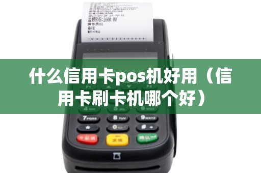 什么信用卡pos機好用（信用卡刷卡機哪個好）